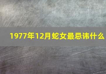 1977年12月蛇女最忌讳什么