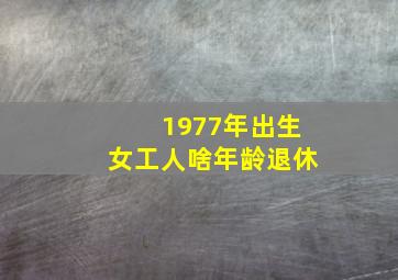 1977年出生女工人啥年龄退休