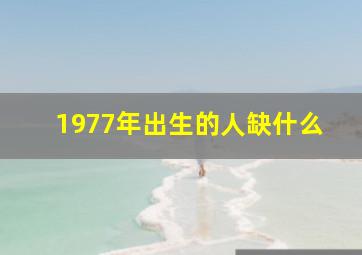 1977年出生的人缺什么