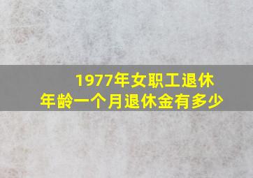 1977年女职工退休年龄一个月退休金有多少