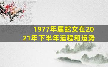 1977年属蛇女在2021年下半年运程和运势