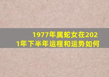 1977年属蛇女在2021年下半年运程和运势如何