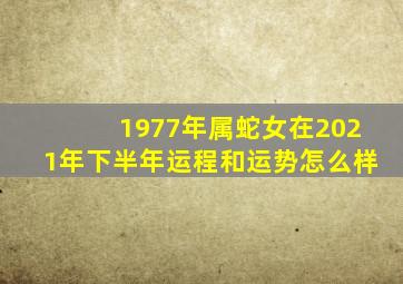 1977年属蛇女在2021年下半年运程和运势怎么样