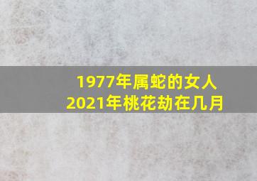 1977年属蛇的女人2021年桃花劫在几月