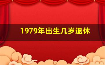 1979年出生几岁退休