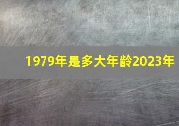 1979年是多大年龄2023年