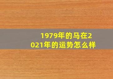 1979年的马在2021年的运势怎么样