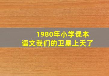 1980年小学课本语文我们的卫星上天了