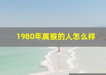 1980年属猴的人怎么样