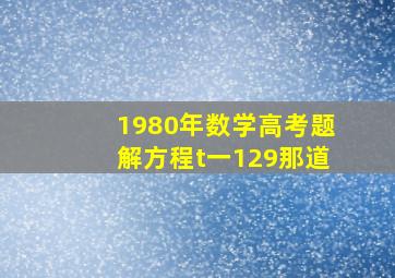 1980年数学高考题解方程t一129那道