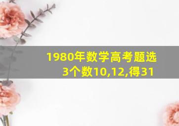 1980年数学高考题选3个数10,12,得31