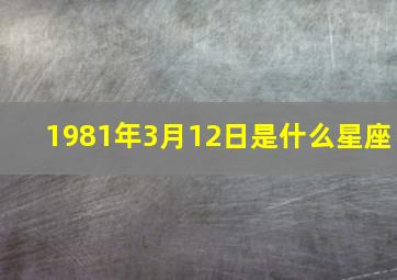 1981年3月12日是什么星座