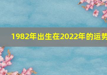 1982年出生在2022年的运势