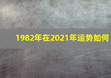 1982年在2021年运势如何