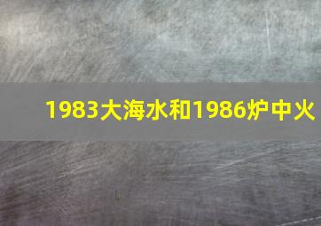 1983大海水和1986炉中火