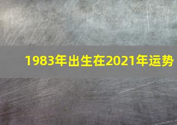 1983年出生在2021年运势