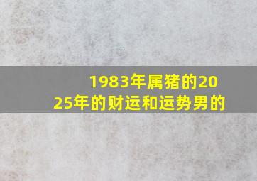 1983年属猪的2025年的财运和运势男的