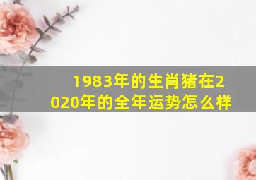 1983年的生肖猪在2020年的全年运势怎么样