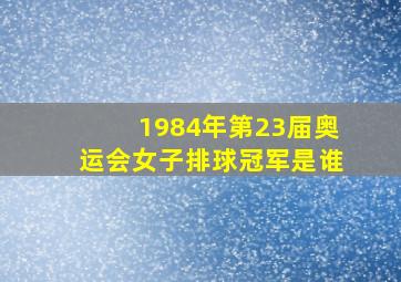 1984年第23届奥运会女子排球冠军是谁