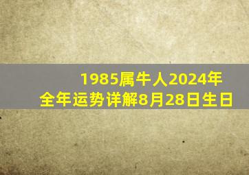 1985属牛人2024年全年运势详解8月28日生日