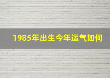 1985年出生今年运气如何