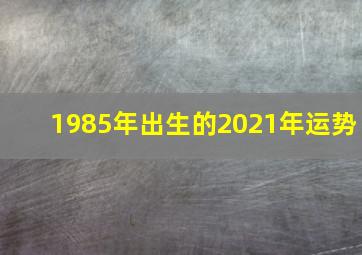 1985年出生的2021年运势