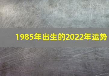 1985年出生的2022年运势