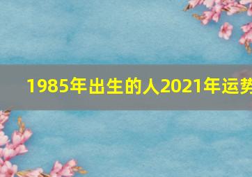 1985年出生的人2021年运势