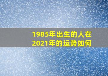 1985年出生的人在2021年的运势如何