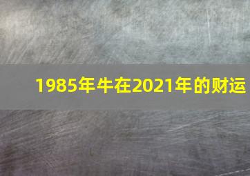 1985年牛在2021年的财运