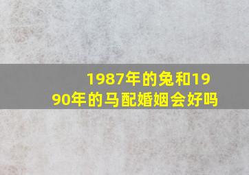 1987年的兔和1990年的马配婚姻会好吗