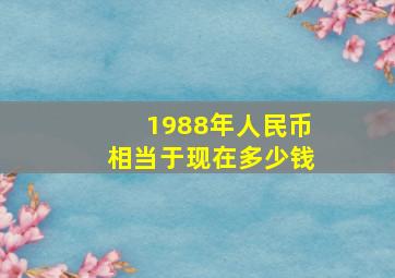 1988年人民币相当于现在多少钱