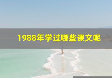 1988年学过哪些课文呢