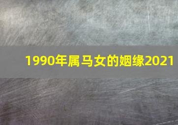 1990年属马女的姻缘2021