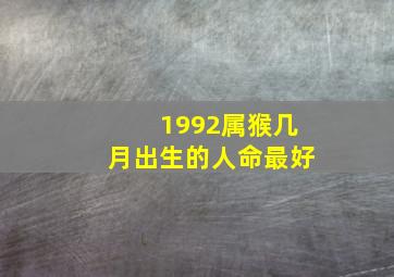 1992属猴几月出生的人命最好