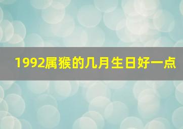 1992属猴的几月生日好一点