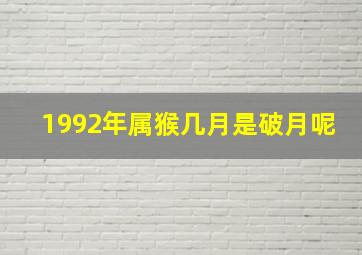 1992年属猴几月是破月呢