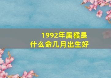 1992年属猴是什么命几月出生好