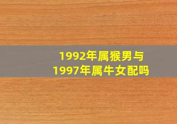 1992年属猴男与1997年属牛女配吗