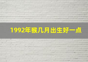 1992年猴几月出生好一点