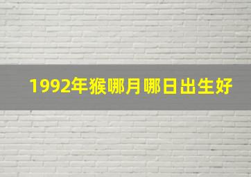 1992年猴哪月哪日出生好