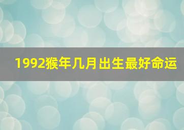 1992猴年几月出生最好命运