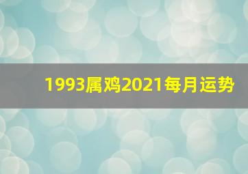 1993属鸡2021每月运势