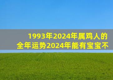 1993年2024年属鸡人的全年运势2024年能有宝宝不