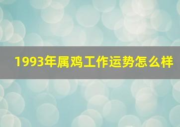 1993年属鸡工作运势怎么样