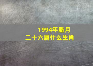 1994年腊月二十六属什么生肖