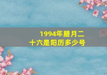 1994年腊月二十六是阳历多少号