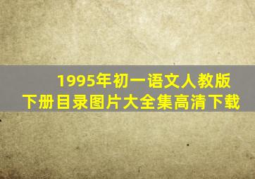 1995年初一语文人教版下册目录图片大全集高清下载