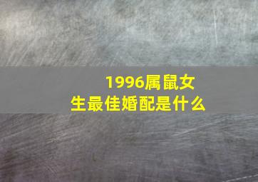 1996属鼠女生最佳婚配是什么