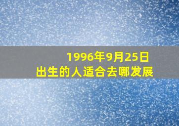 1996年9月25日出生的人适合去哪发展